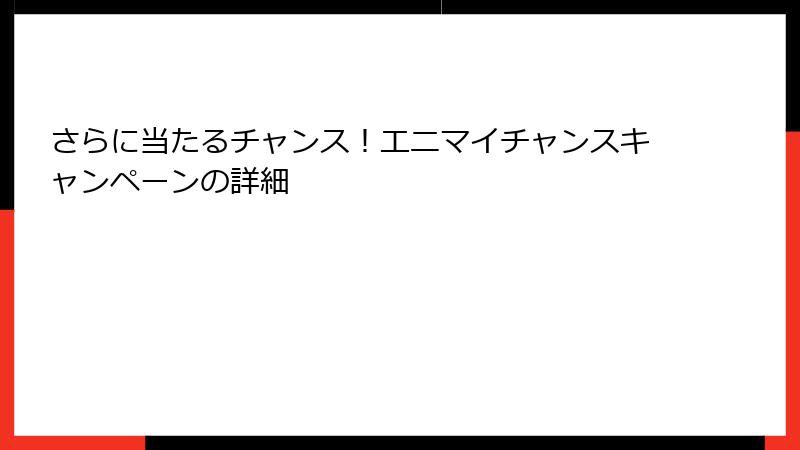 さらに当たるチャンス！エニマイチャンスキャンペーンの詳細