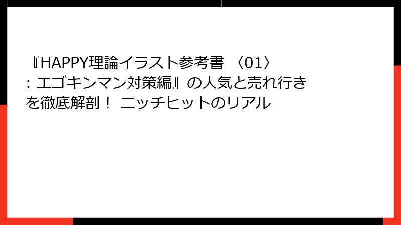 『HAPPY理論イラスト参考書 〈01〉: エゴキンマン対策編』の人気と売れ行きを徹底解剖！ ニッチヒットのリアル