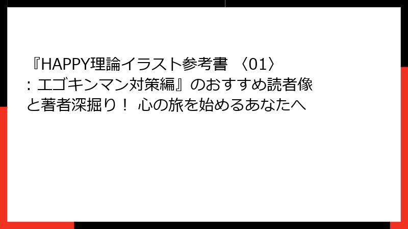 『HAPPY理論イラスト参考書 〈01〉: エゴキンマン対策編』のおすすめ読者像と著者深掘り！ 心の旅を始めるあなたへ