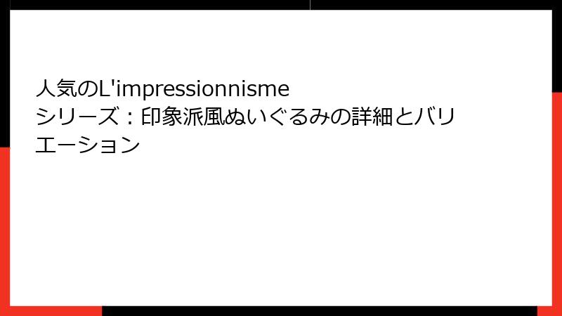 人気のL'impressionnismeシリーズ：印象派風ぬいぐるみの詳細とバリエーション