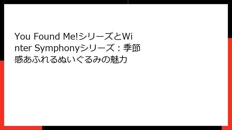 You Found Me!シリーズとWinter Symphonyシリーズ：季節感あふれるぬいぐるみの魅力