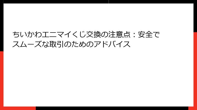 ちいかわエニマイくじ交換の注意点：安全でスムーズな取引のためのアドバイス