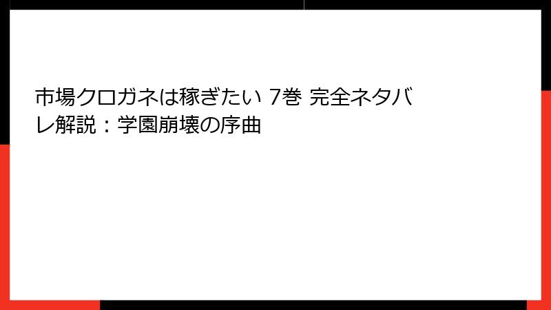 市場クロガネは稼ぎたい 7巻 完全ネタバレ解説：学園崩壊の序曲
