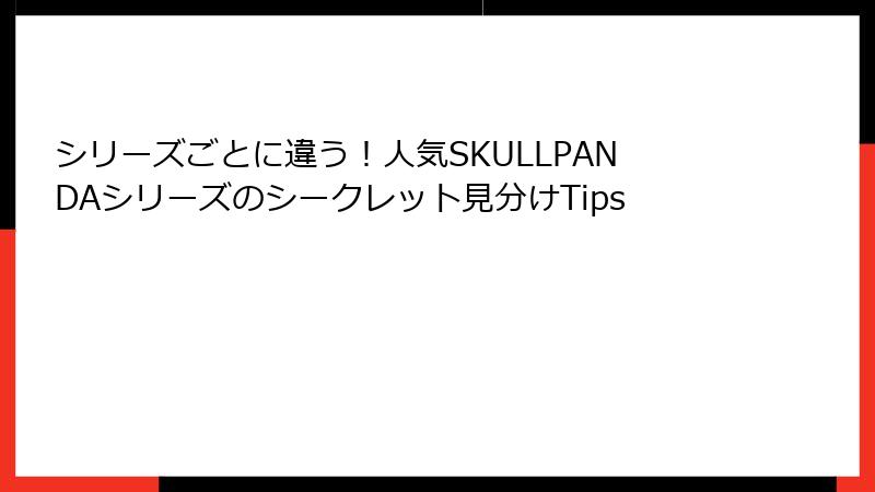 シリーズごとに違う！人気SKULLPANDAシリーズのシークレット見分けTips