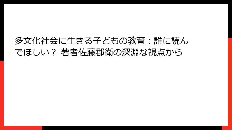 多文化社会に生きる子どもの教育：誰に読んでほしい？ 著者佐藤郡衛の深淵な視点から