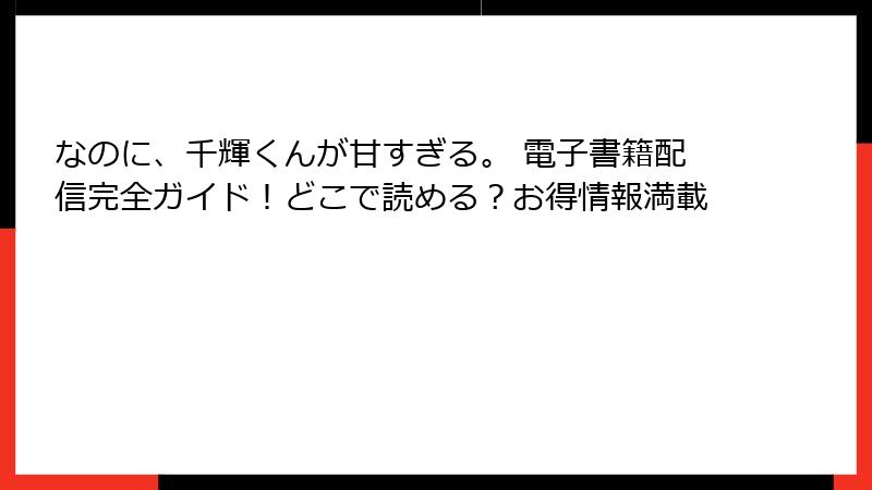 なのに、千輝くんが甘すぎる。 電子書籍配信完全ガイド！どこで読める？お得情報満載