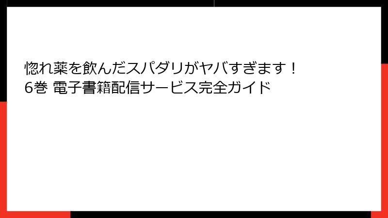 惚れ薬を飲んだスパダリがヤバすぎます！ 6巻 電子書籍配信サービス完全ガイド