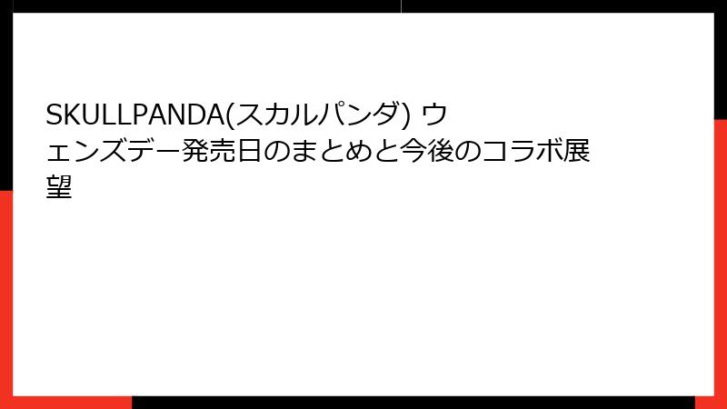SKULLPANDA(スカルパンダ) ウェンズデー発売日のまとめと今後のコラボ展望