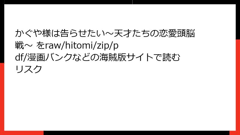 かぐや様は告らせたい～天才たちの恋愛頭脳戦～ をraw/hitomi/zip/pdf/漫画バンクなどの海賊版サイトで読むリスク