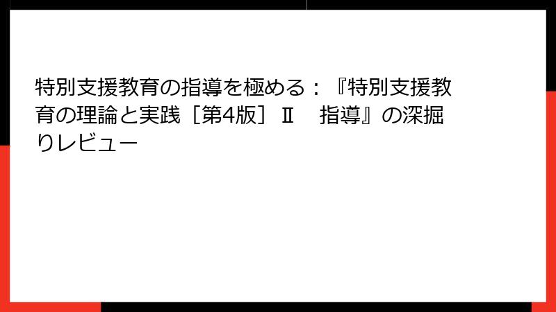 特別支援教育の指導を極める：『特別支援教育の理論と実践［第4版］Ⅱ　指導』の深掘りレビュー