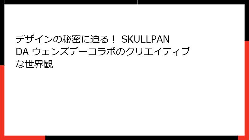 デザインの秘密に迫る！ SKULLPANDA ウェンズデーコラボのクリエイティブな世界観