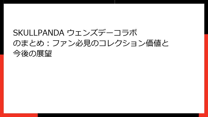 SKULLPANDA ウェンズデーコラボのまとめ：ファン必見のコレクション価値と今後の展望