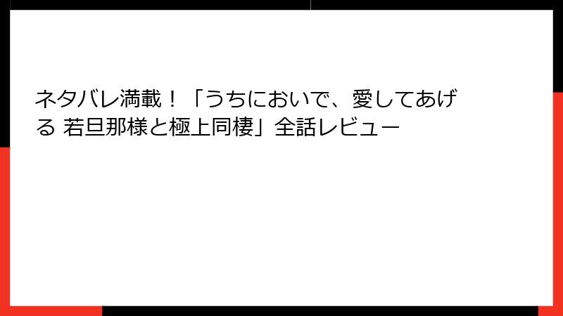 ネタバレ満載！「うちにおいで、愛してあげる 若旦那様と極上同棲」全話レビュー