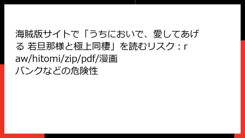 海賊版サイトで「うちにおいで、愛してあげる 若旦那様と極上同棲」を読むリスク：raw/hitomi/zip/pdf/漫画バンクなどの危険性