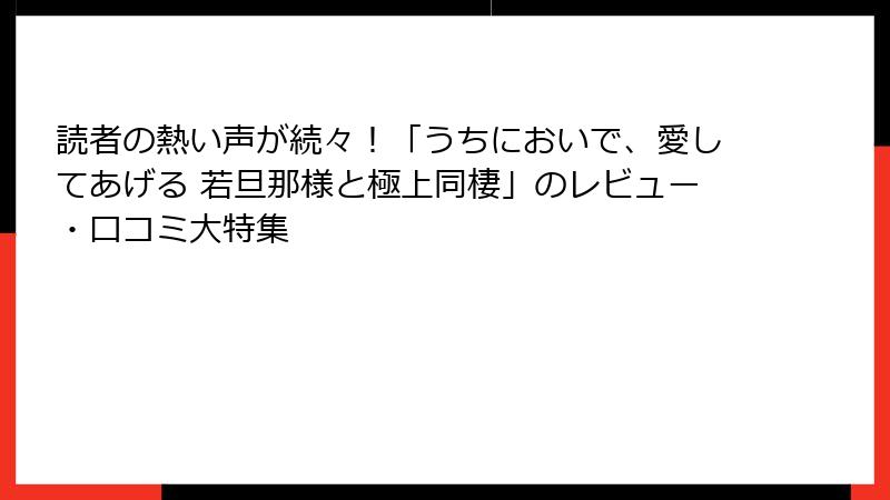 読者の熱い声が続々！「うちにおいで、愛してあげる 若旦那様と極上同棲」のレビュー・口コミ大特集