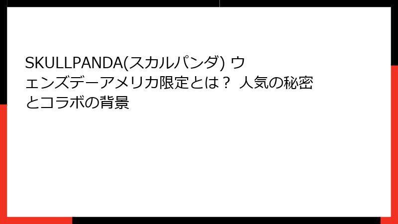 SKULLPANDA(スカルパンダ) ウェンズデーアメリカ限定とは？ 人気の秘密とコラボの背景