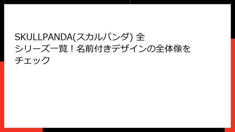SKULLPANDA(スカルパンダ) 全シリーズ一覧！名前付きデザインの全体像をチェック