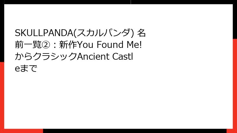 SKULLPANDA(スカルパンダ) 名前一覧②：新作You Found Me!からクラシックAncient Castleまで