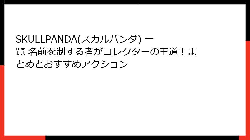 SKULLPANDA(スカルパンダ) 一覧 名前を制する者がコレクターの王道！まとめとおすすめアクション