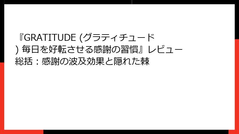 『GRATITUDE (グラティチュード) 毎日を好転させる感謝の習慣』レビュー総括：感謝の波及効果と隠れた棘