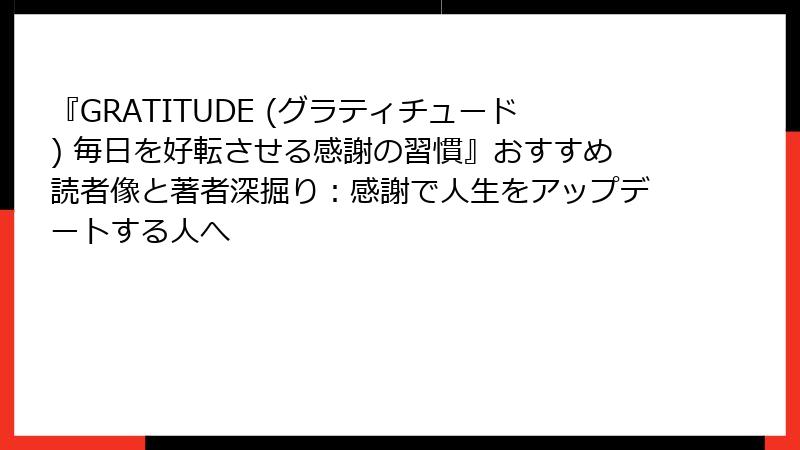 『GRATITUDE (グラティチュード) 毎日を好転させる感謝の習慣』おすすめ読者像と著者深掘り：感謝で人生をアップデートする人へ