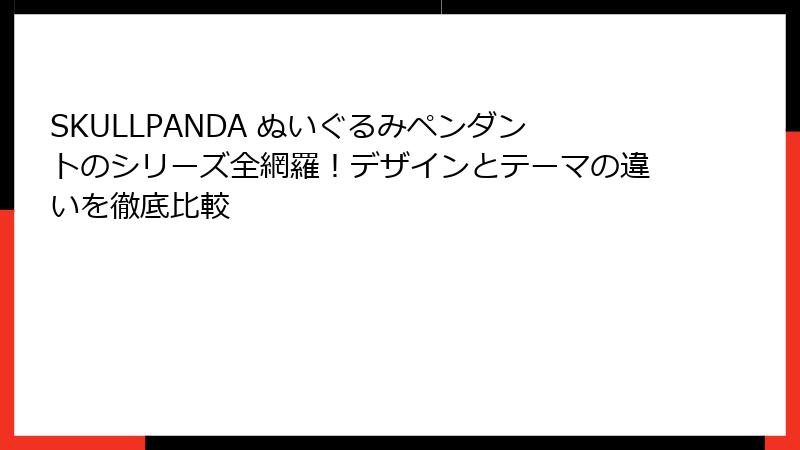 SKULLPANDA ぬいぐるみペンダントのシリーズ全網羅！デザインとテーマの違いを徹底比較