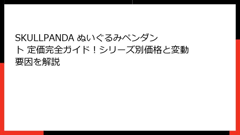 SKULLPANDA ぬいぐるみペンダント 定価完全ガイド！シリーズ別価格と変動要因を解説