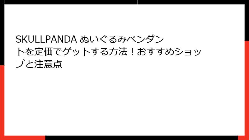 SKULLPANDA ぬいぐるみペンダントを定価でゲットする方法！おすすめショップと注意点