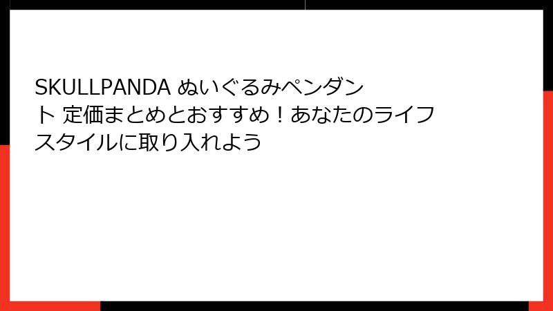 SKULLPANDA ぬいぐるみペンダント 定価まとめとおすすめ！あなたのライフスタイルに取り入れよう