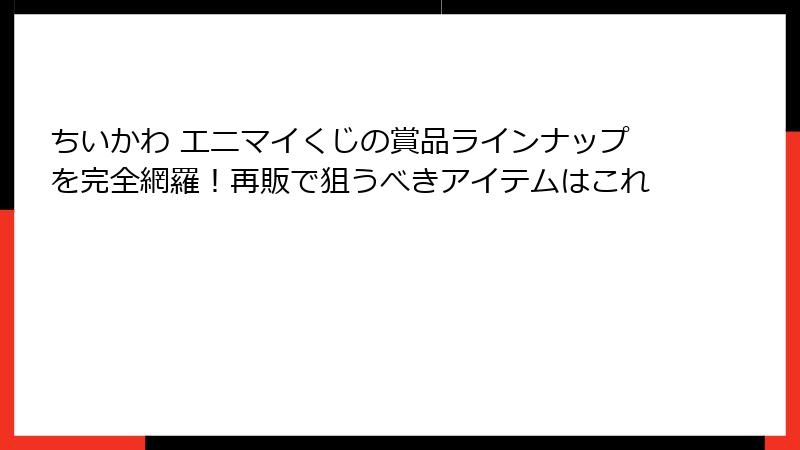 ちいかわ エニマイくじの賞品ラインナップを完全網羅！再販で狙うべきアイテムはこれ