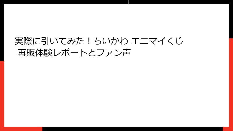実際に引いてみた！ちいかわ エニマイくじ 再販体験レポートとファン声