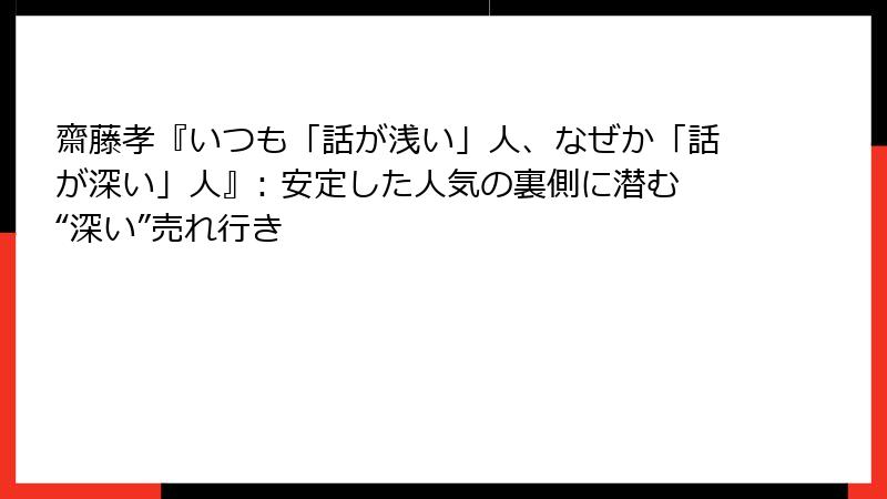 齋藤孝『いつも「話が浅い」人、なぜか「話が深い」人』: 安定した人気の裏側に潜む“深い”売れ行き