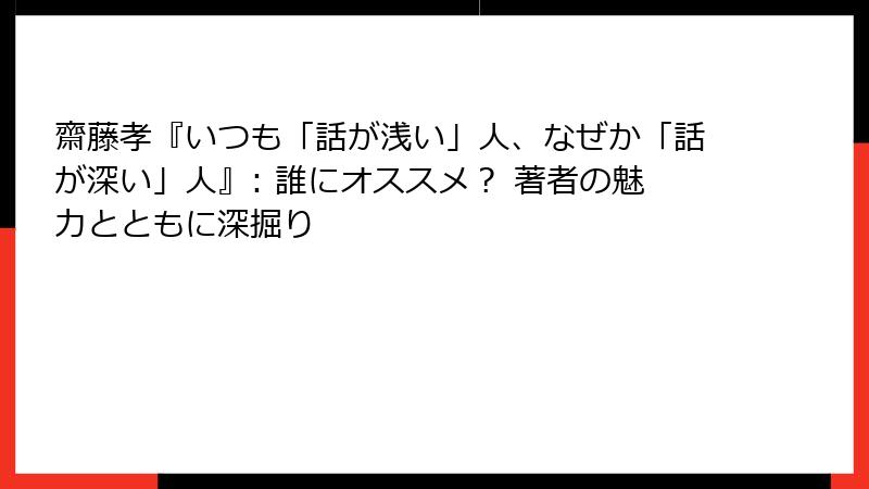齋藤孝『いつも「話が浅い」人、なぜか「話が深い」人』: 誰にオススメ？ 著者の魅力とともに深掘り