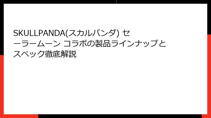SKULLPANDA(スカルパンダ) セーラームーン コラボの製品ラインナップとスペック徹底解説