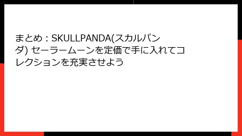 まとめ：SKULLPANDA(スカルパンダ) セーラームーンを定価で手に入れてコレクションを充実させよう