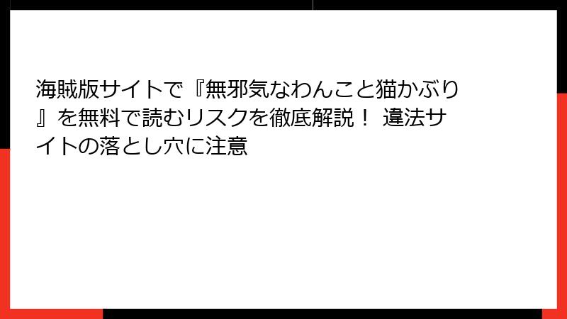 海賊版サイトで『無邪気なわんこと猫かぶり』を無料で読むリスクを徹底解説! 違法サイトの落とし穴に注意