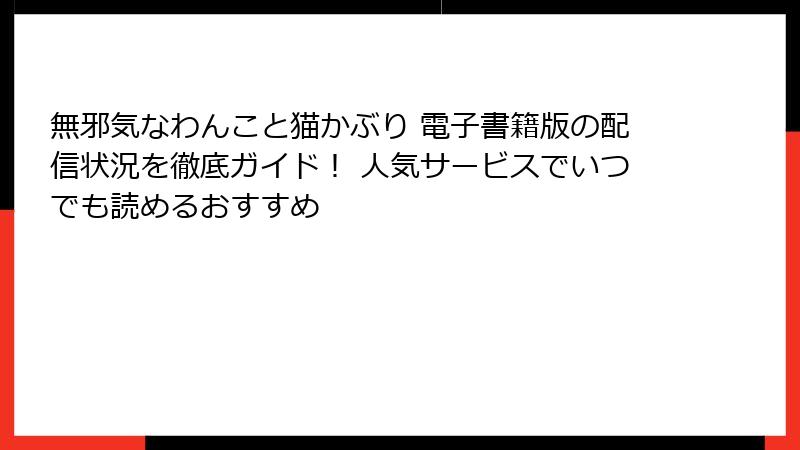 無邪気なわんこと猫かぶり 電子書籍版の配信状況を徹底ガイド! 人気サービスでいつでも読めるおすすめ