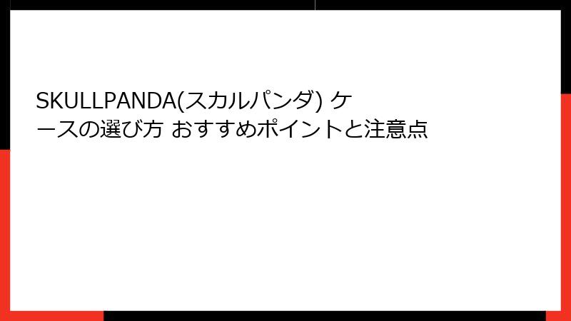 SKULLPANDA(スカルパンダ) ケースの選び方 おすすめポイントと注意点