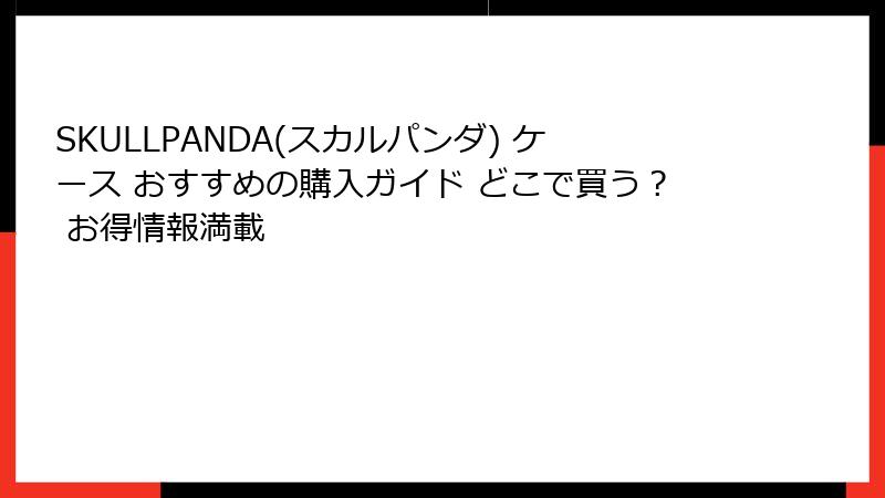 SKULLPANDA(スカルパンダ) ケース おすすめの購入ガイド どこで買う？ お得情報満載