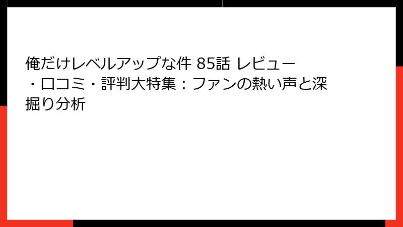 俺だけレベルアップな件 85話 レビュー・口コミ・評判大特集:ファンの熱い声と深掘り分析