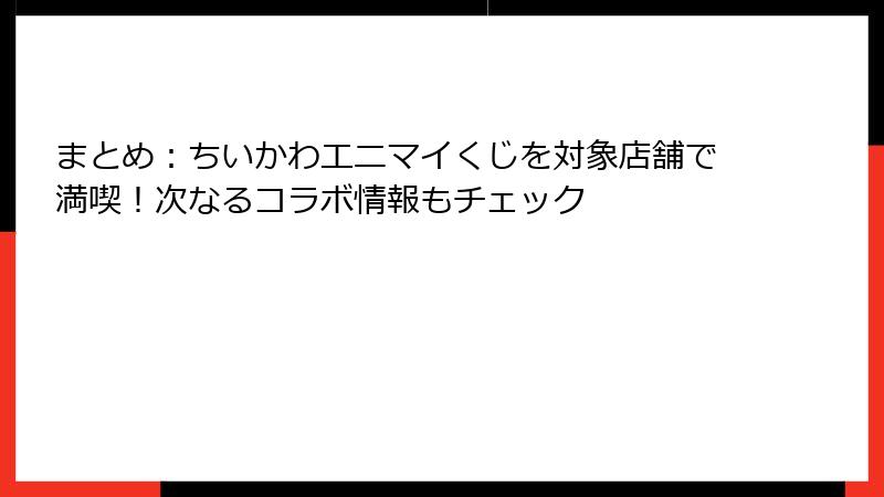 まとめ：ちいかわエニマイくじを対象店舗で満喫！次なるコラボ情報もチェック