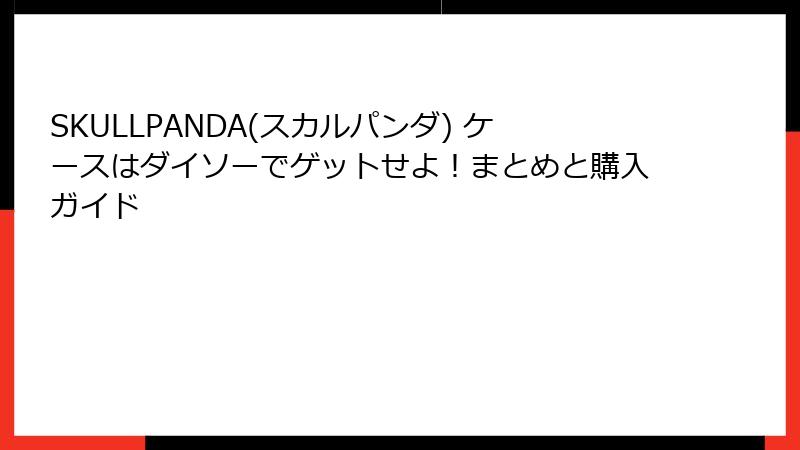 SKULLPANDA(スカルパンダ) ケースはダイソーでゲットせよ！まとめと購入ガイド