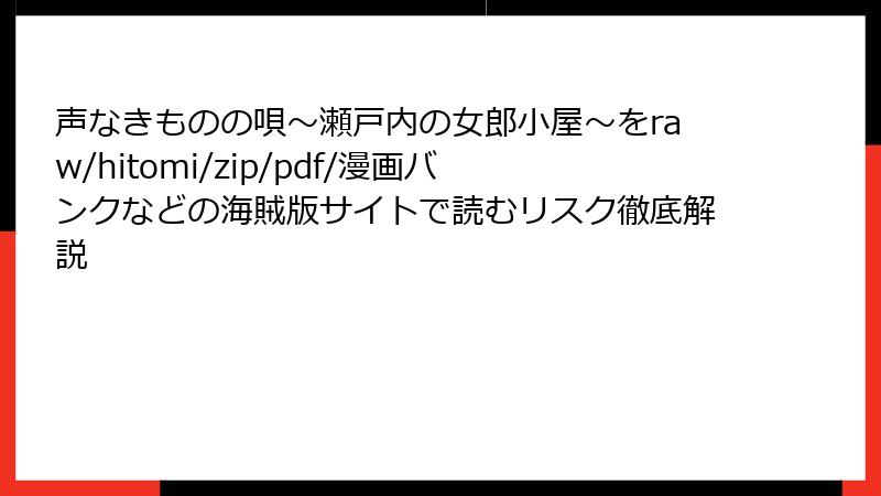 声なきものの唄～瀬戸内の女郎小屋～をraw/hitomi/zip/pdf/漫画バンクなどの海賊版サイトで読むリスク徹底解説