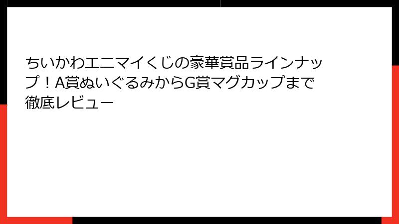 ちいかわエニマイくじの豪華賞品ラインナップ！A賞ぬいぐるみからG賞マグカップまで徹底レビュー