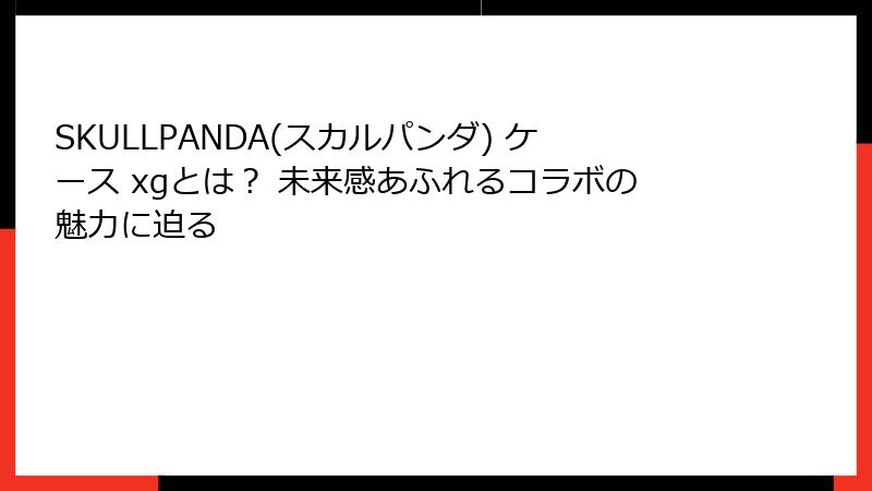 SKULLPANDA(スカルパンダ) ケース xgとは？ 未来感あふれるコラボの魅力に迫る
