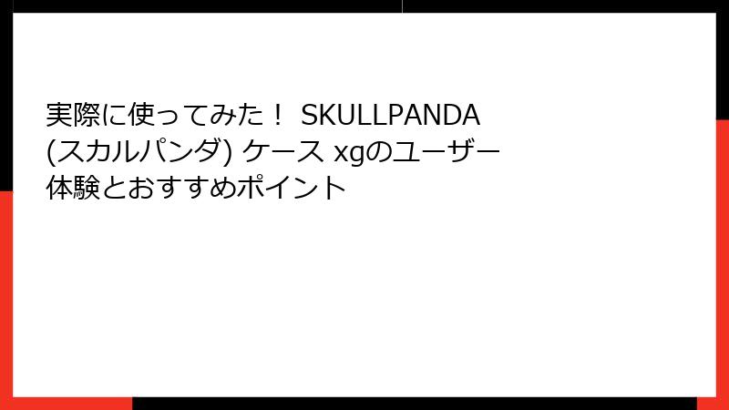 実際に使ってみた！ SKULLPANDA(スカルパンダ) ケース xgのユーザー体験とおすすめポイント