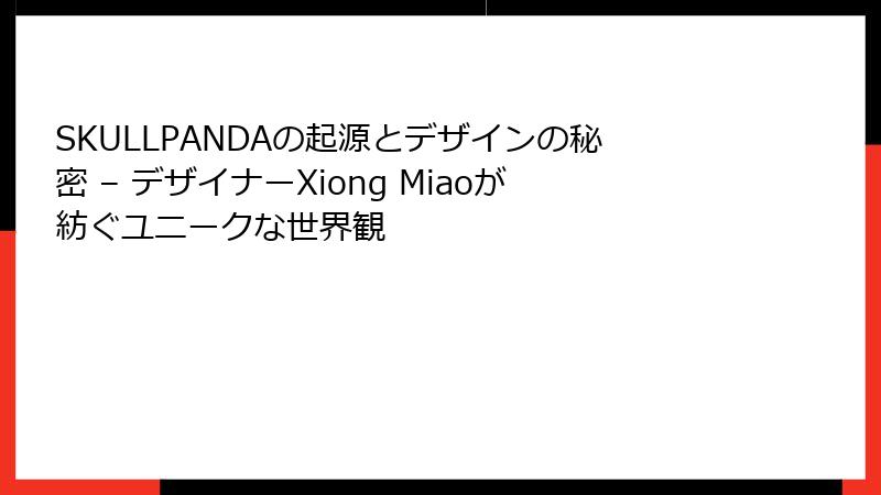 SKULLPANDAの起源とデザインの秘密 – デザイナーXiong Miaoが紡ぐユニークな世界観