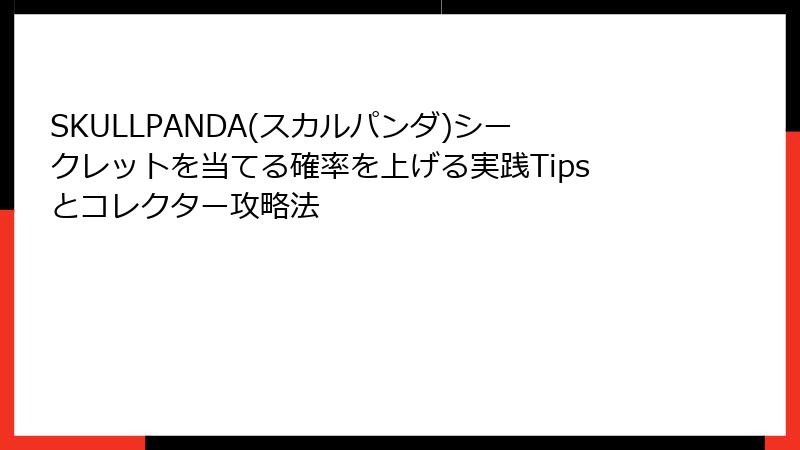 SKULLPANDA(スカルパンダ)シークレットを当てる確率を上げる実践Tipsとコレクター攻略法