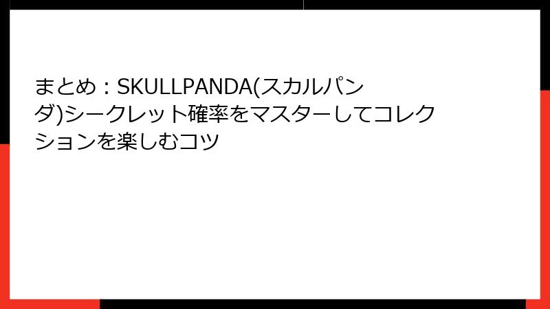 まとめ:SKULLPANDA(スカルパンダ)シークレット確率をマスターしてコレクションを楽しむコツ