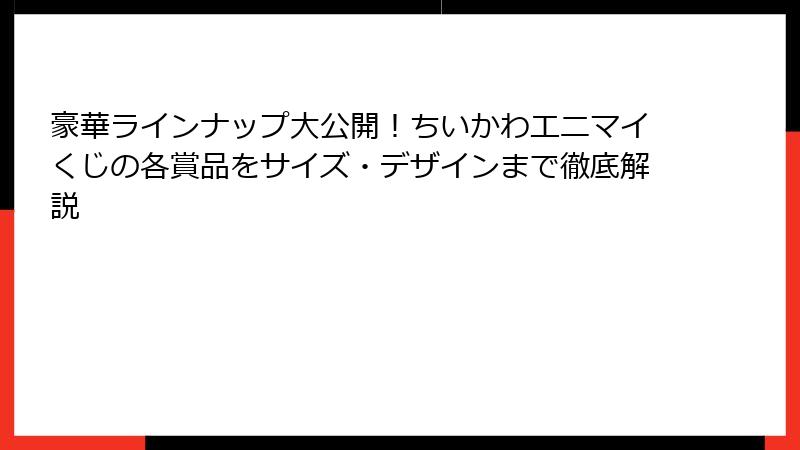 豪華ラインナップ大公開！ちいかわエニマイくじの各賞品をサイズ・デザインまで徹底解説
